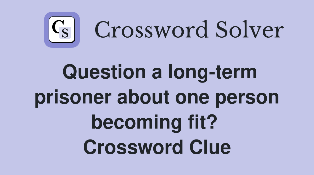 Question a long-term prisoner about one person becoming fit?  Crossword Clue