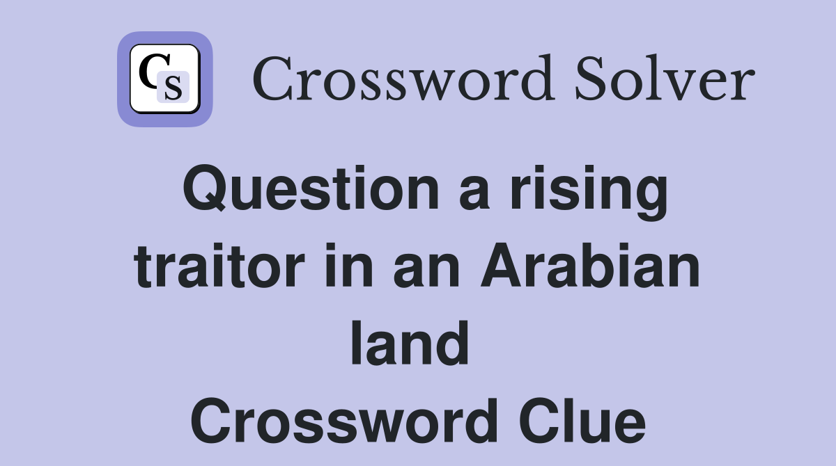 Question a rising traitor in an Arabian land  Crossword Clue
