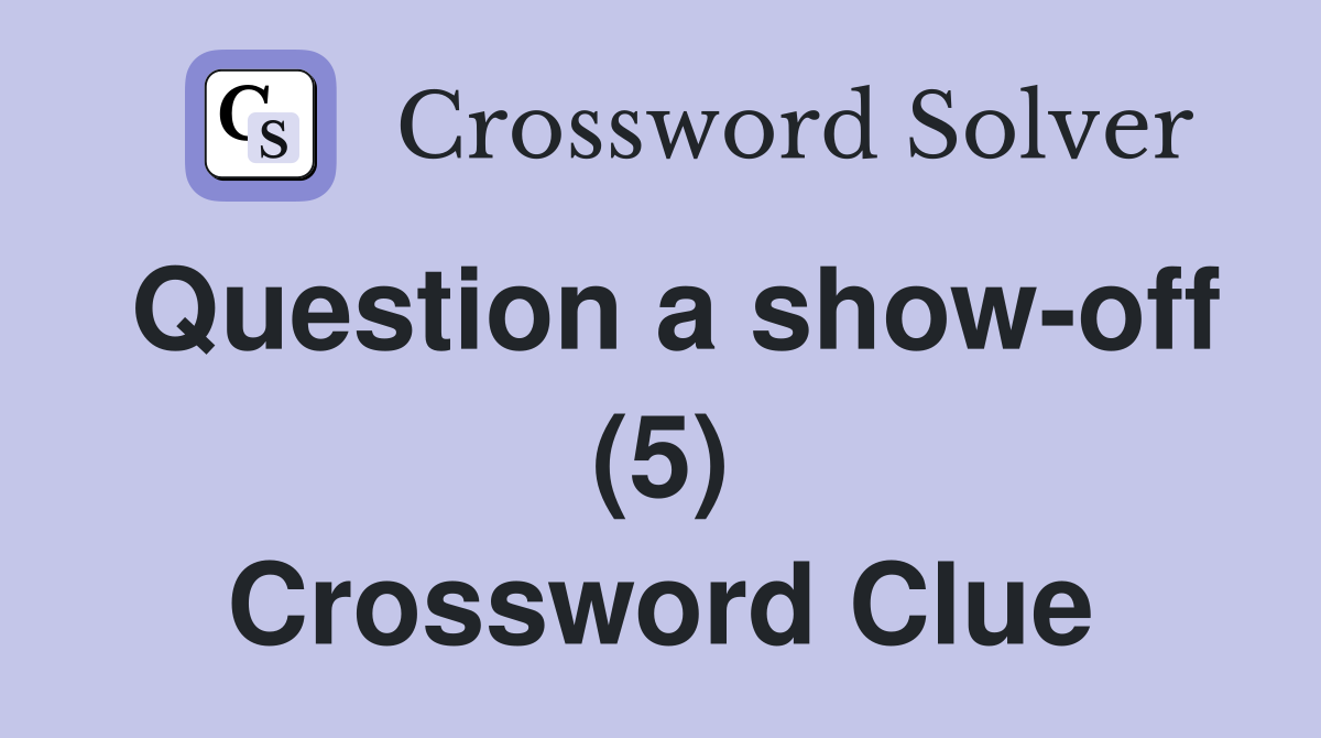 Question a show-off (5) Crossword Clue