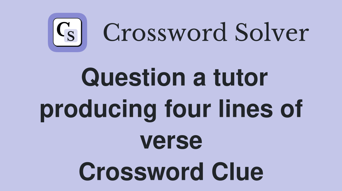 Question a tutor producing four lines of verse Crossword Clue