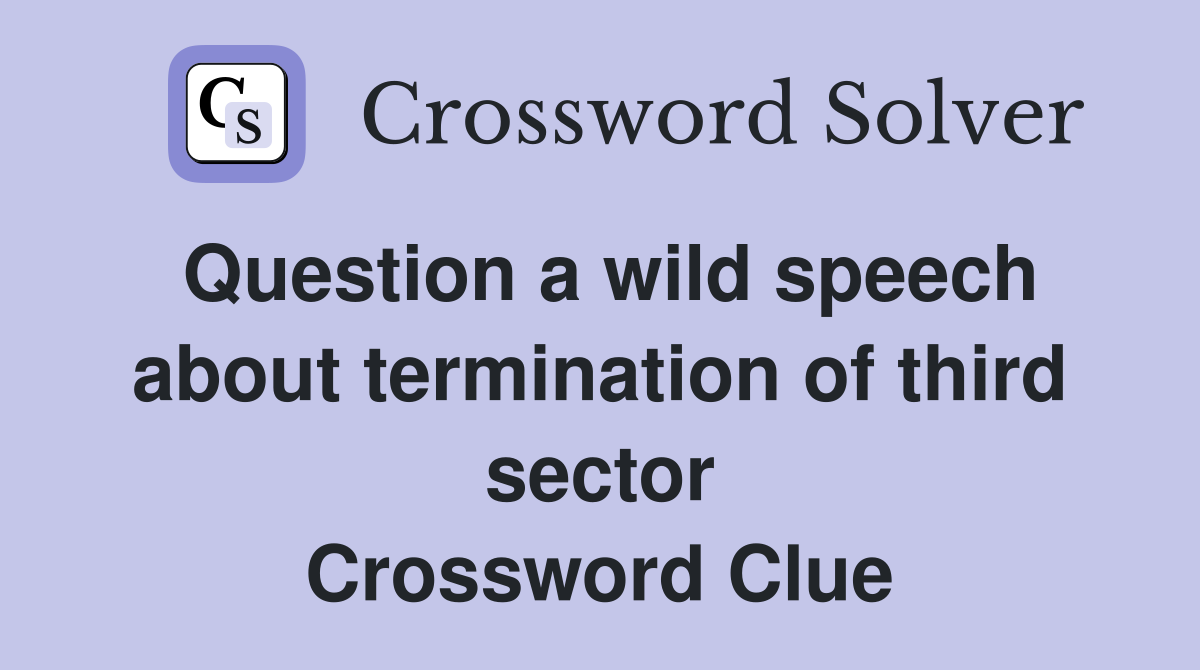 Question a wild speech about termination of third sector Crossword Clue
