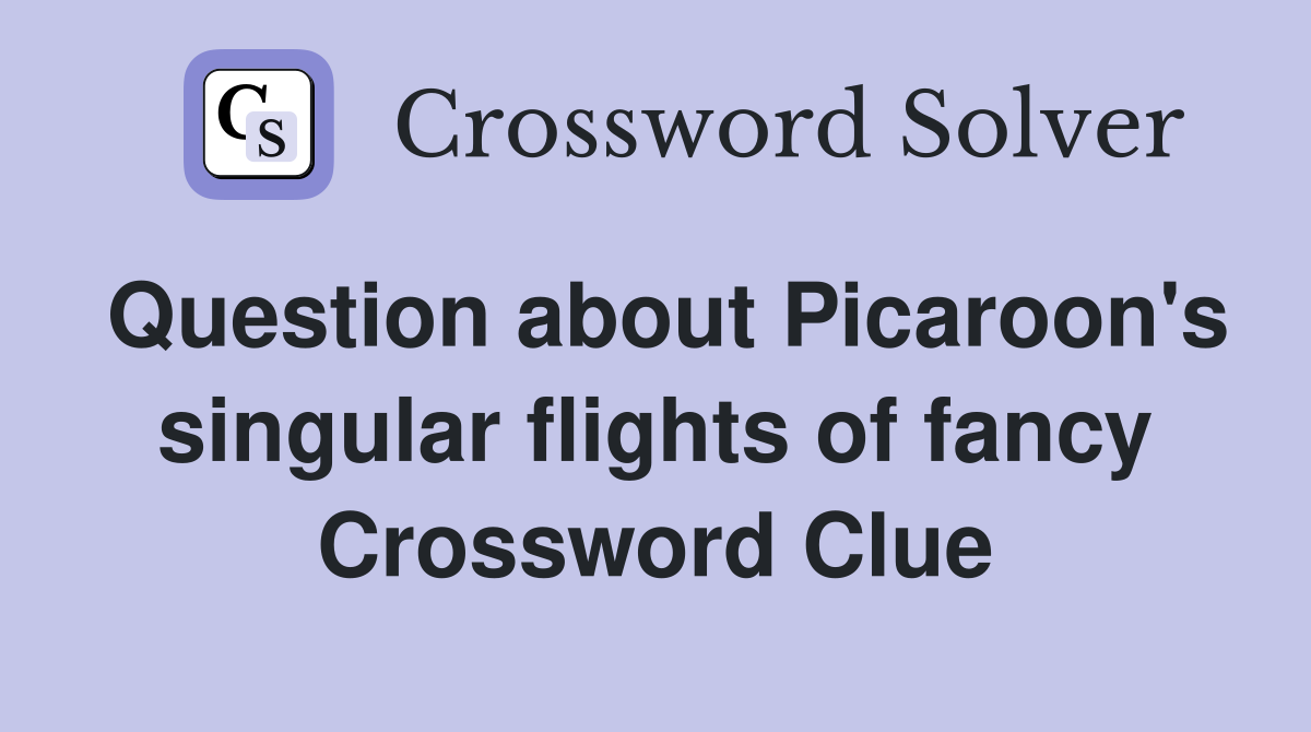 Question about Picaroon's singular flights of fancy Crossword Clue