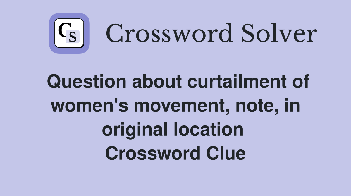 Question about curtailment of women's movement, note, in original location  Crossword Clue