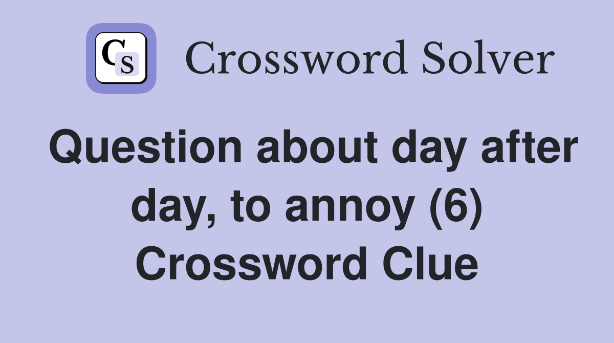 Question about day after day, to annoy (6) Crossword Clue