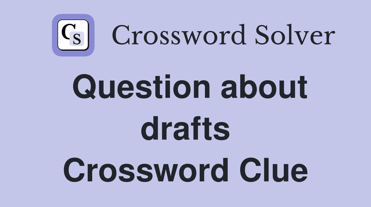 Question about drafts Crossword Clue