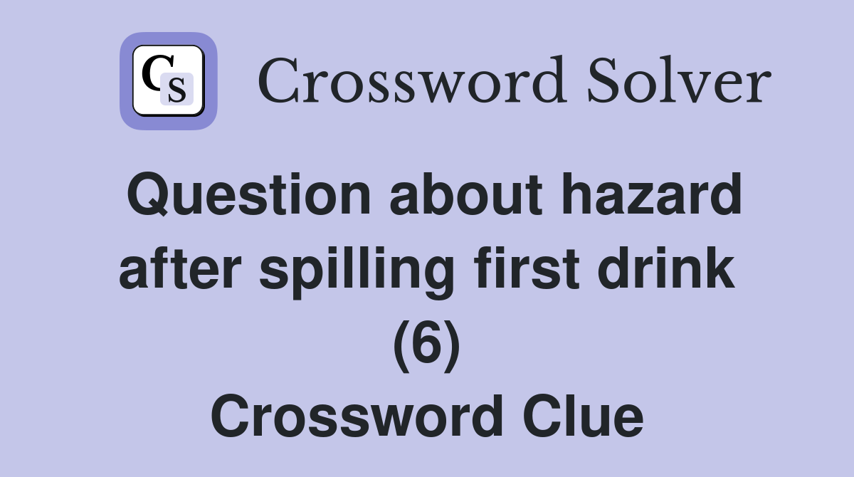 Question about hazard after spilling first drink (6) Crossword Clue