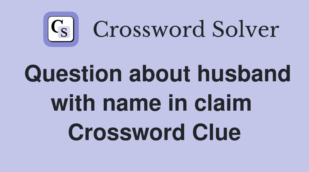Question about husband with name in claim  Crossword Clue