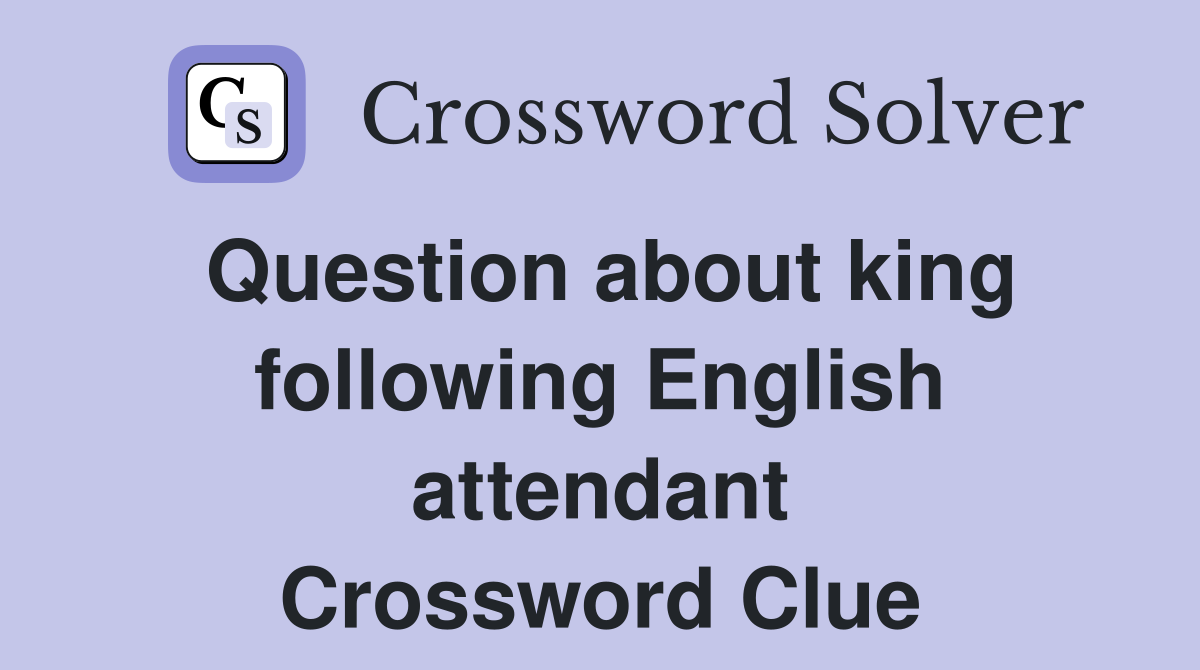 Question about king following English attendant Crossword Clue