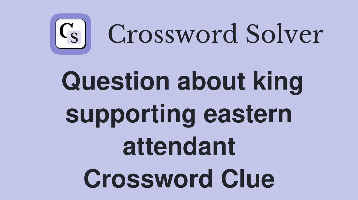 Question about king supporting eastern attendant Crossword Clue