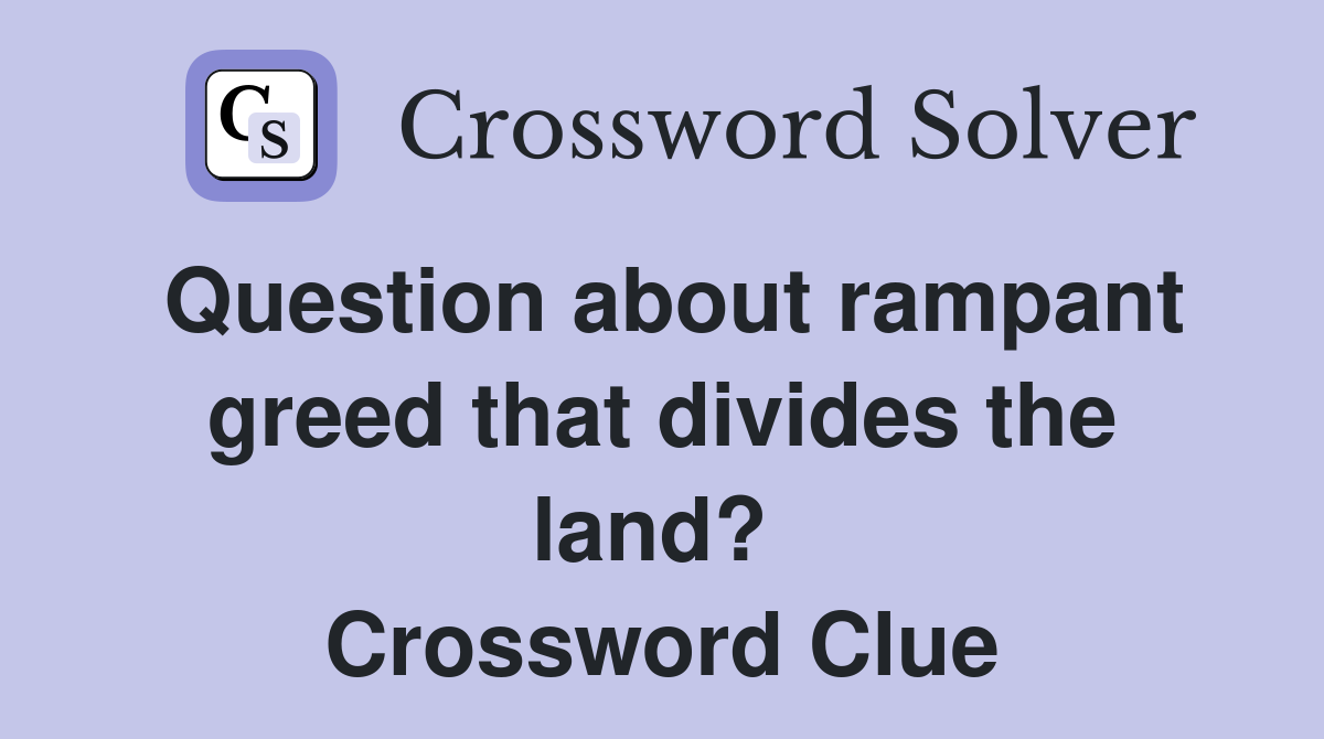 Question about rampant greed that divides the land?  Crossword Clue