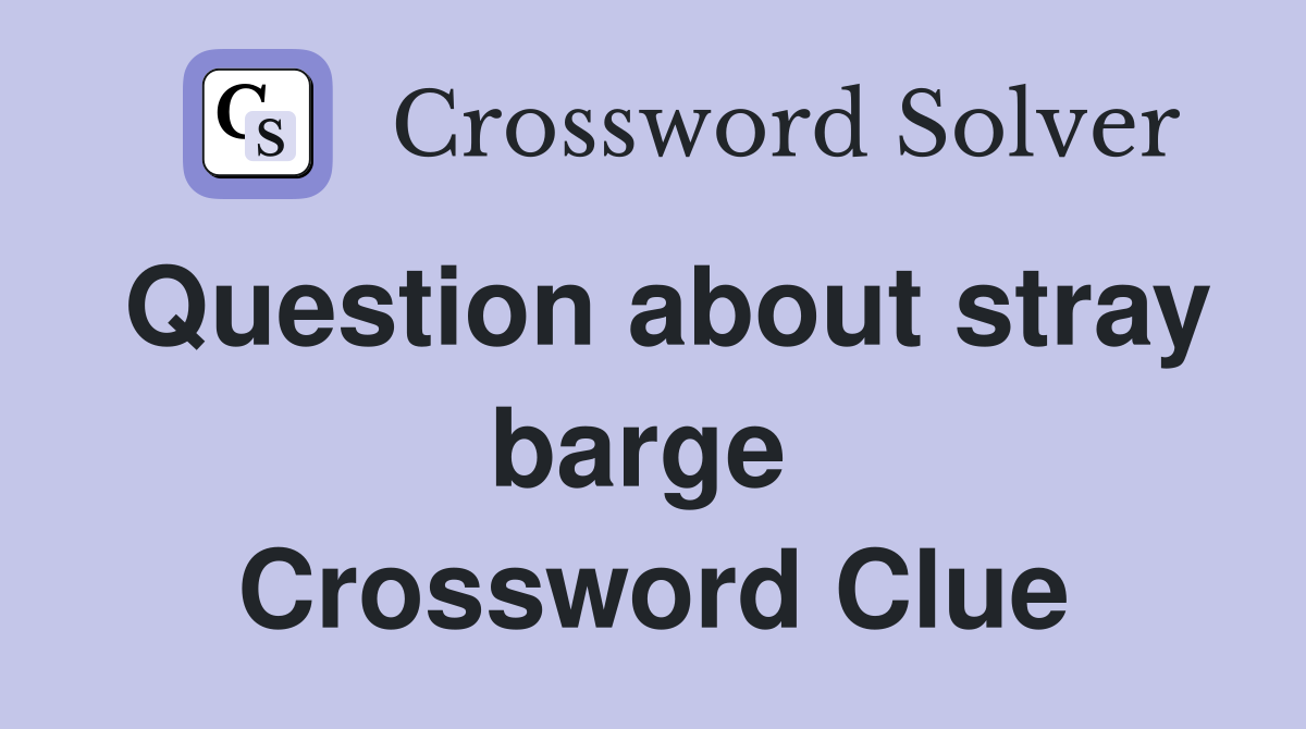 Question about stray barge  Crossword Clue