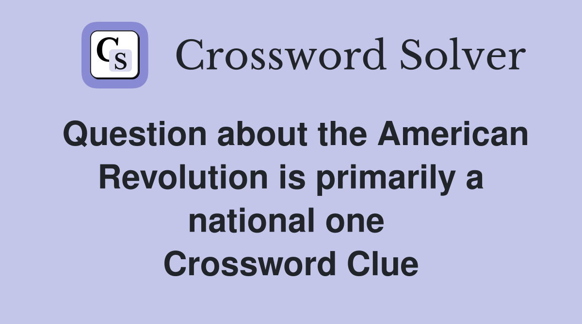 Question about the American Revolution is primarily a national one  Crossword Clue