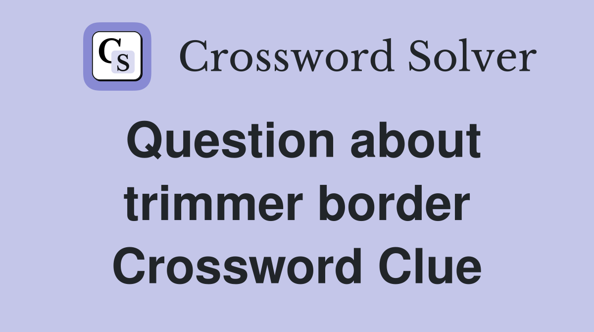 Question about trimmer border Crossword Clue