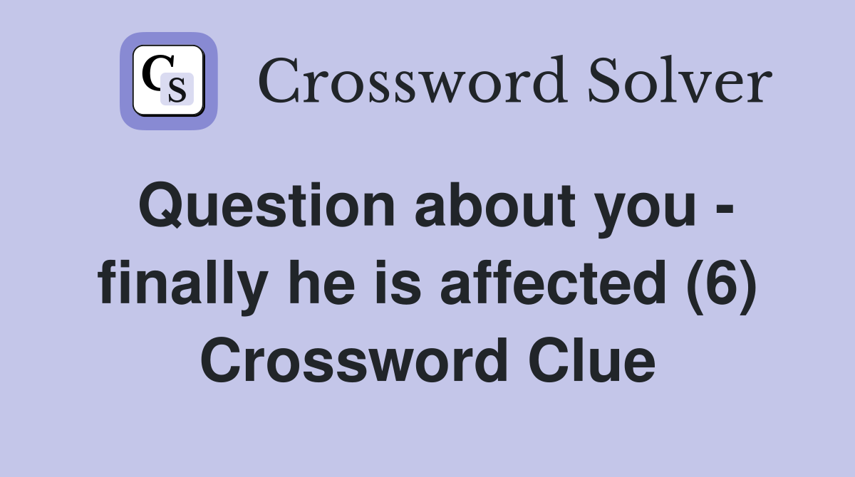 Question about you - finally he is affected (6) Crossword Clue