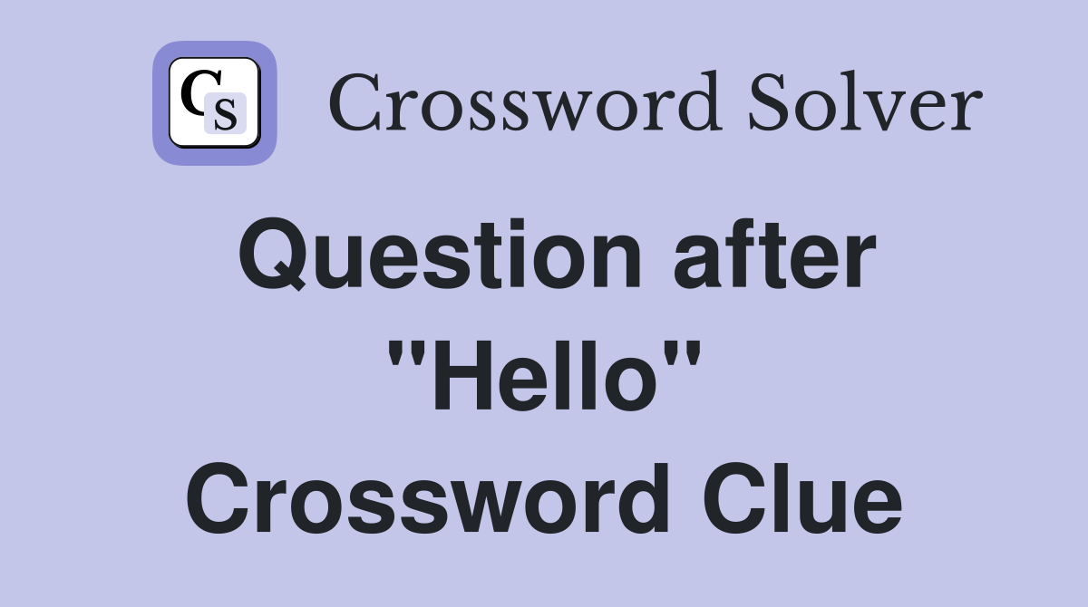 Question after "Hello" Crossword Clue