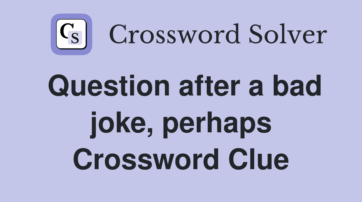 Question after a bad joke, perhaps Crossword Clue
