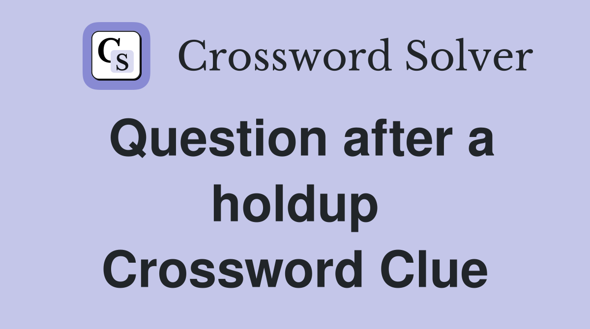 Question after a holdup Crossword Clue