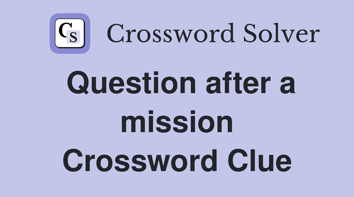 Question after a mission Crossword Clue