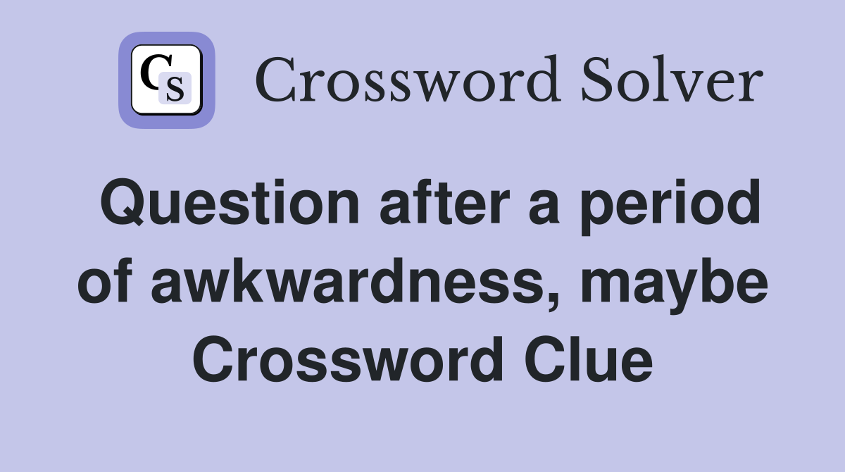 Question after a period of awkwardness, maybe Crossword Clue