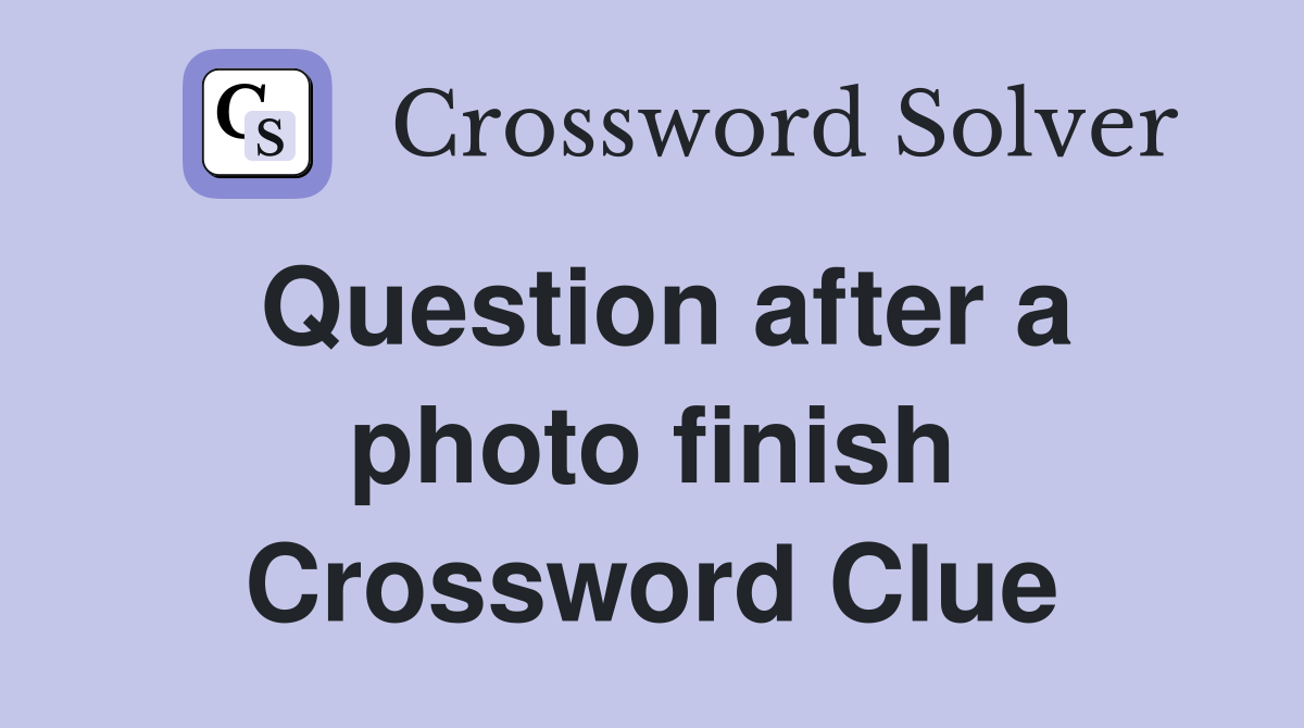 Question after a photo finish Crossword Clue