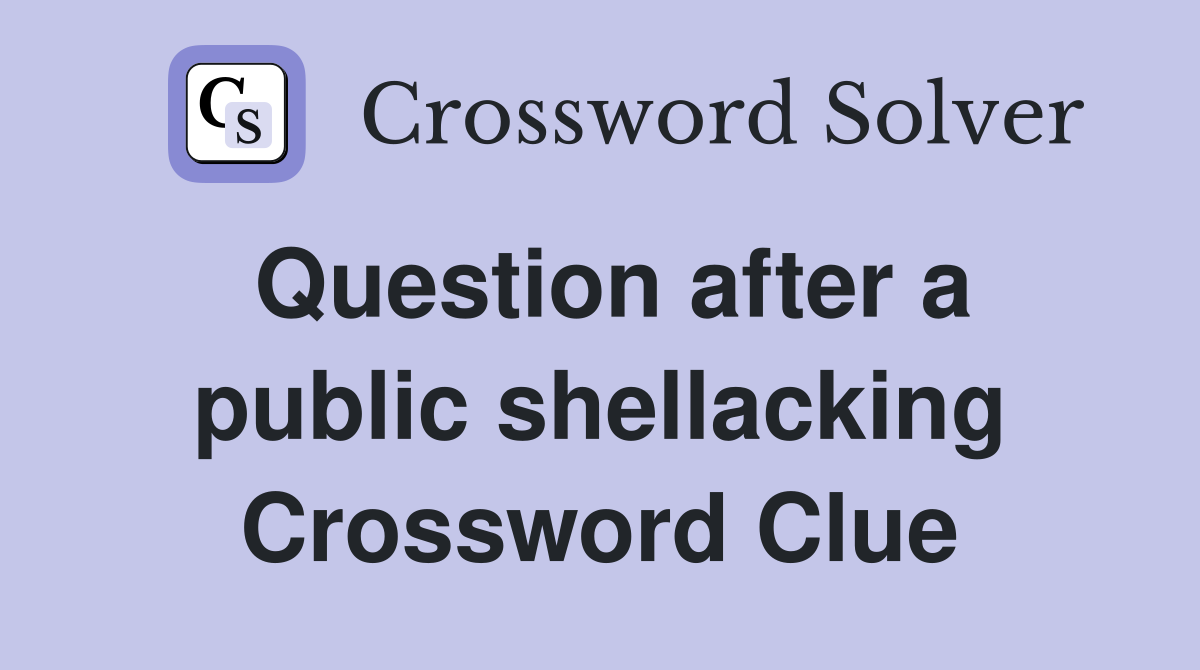 Question after a public shellacking Crossword Clue