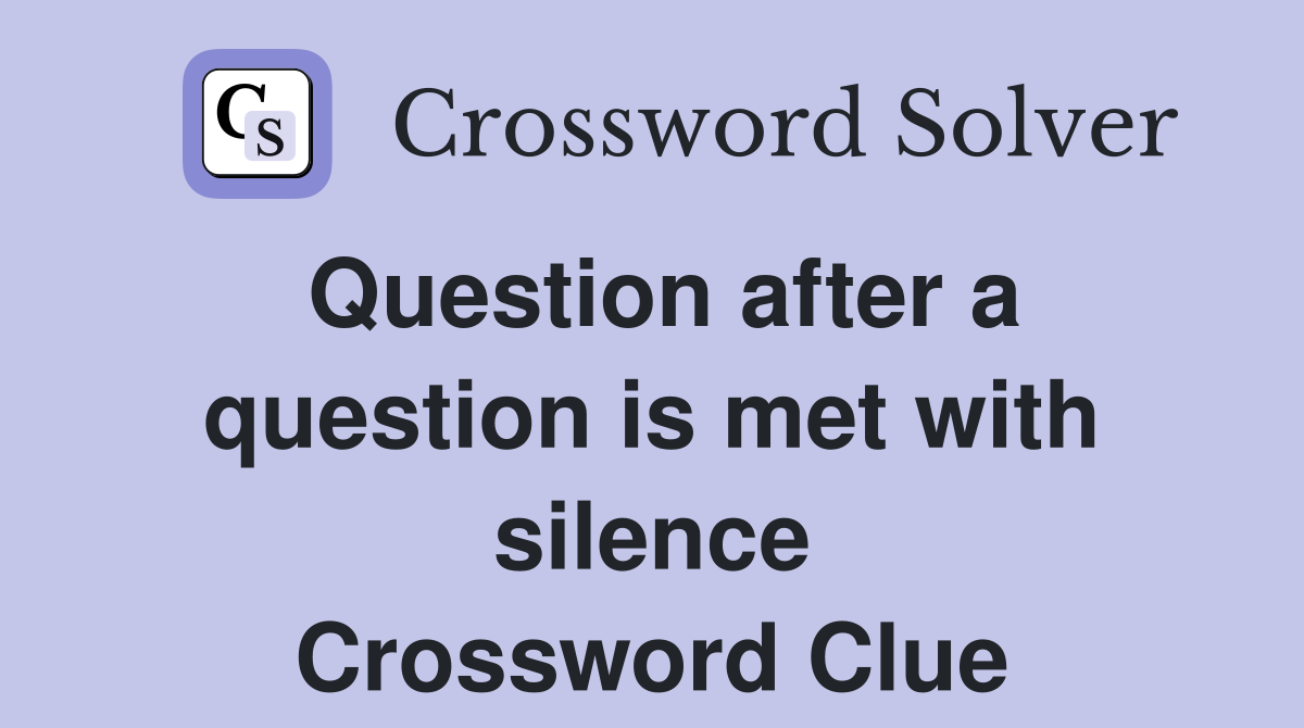 Question after a question is met with silence Crossword Clue