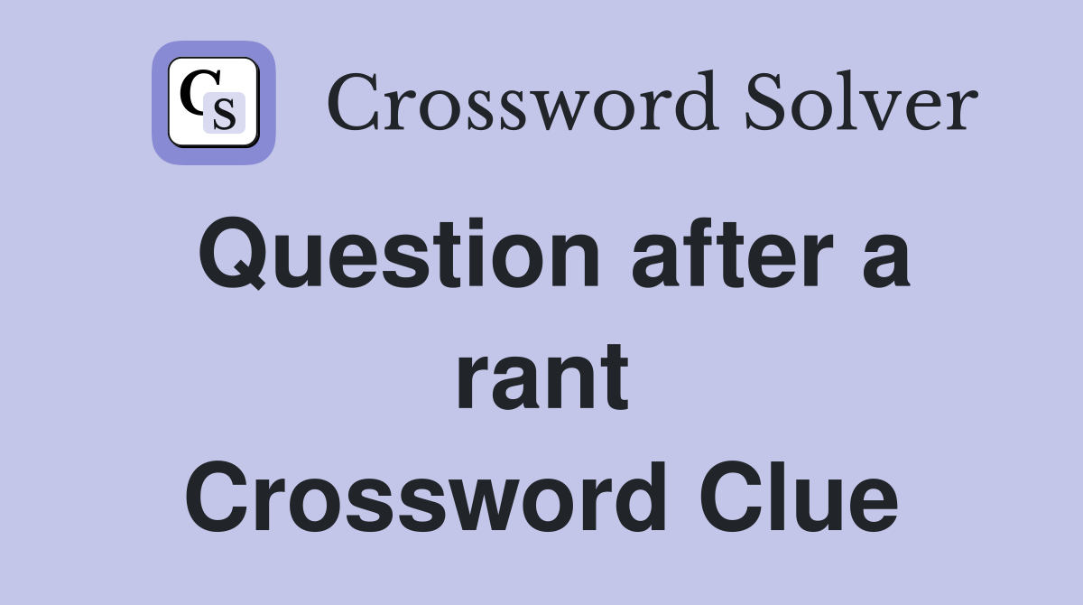 Question after a rant Crossword Clue