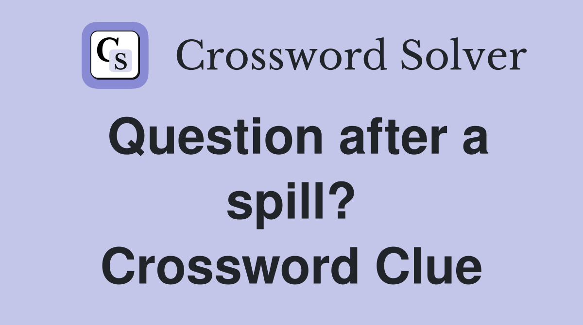 Question after a spill? Crossword Clue