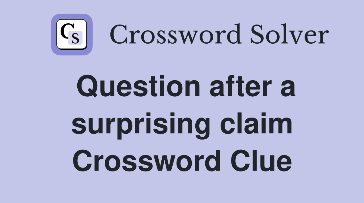 Question after a surprising claim Crossword Clue