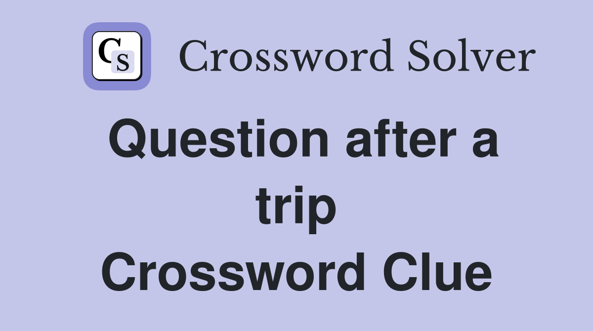 Question after a trip Crossword Clue