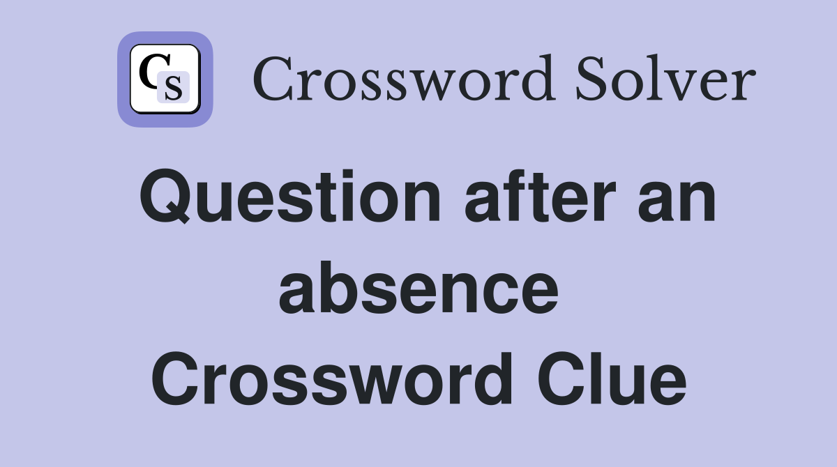 Question after an absence Crossword Clue