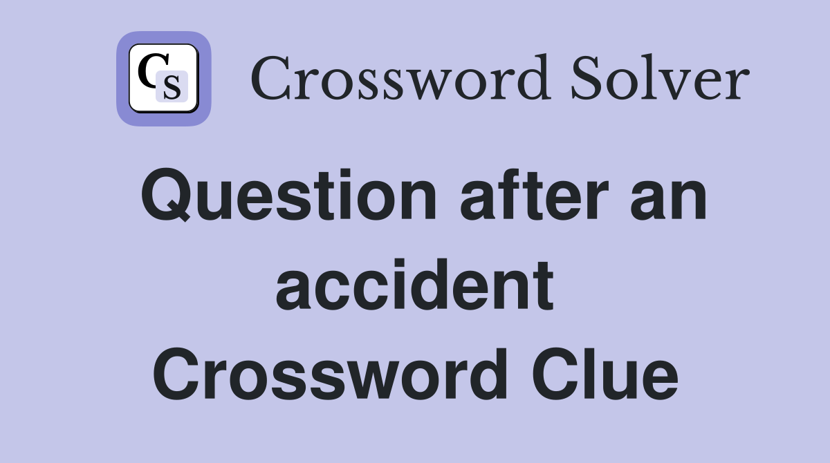 Question after an accident Crossword Clue