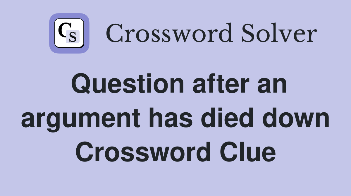Question after an argument has died down Crossword Clue
