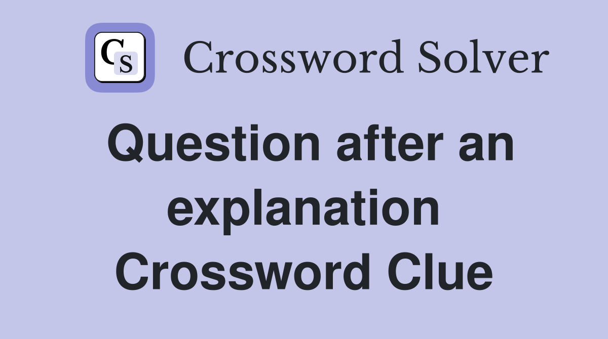 Question after an explanation Crossword Clue