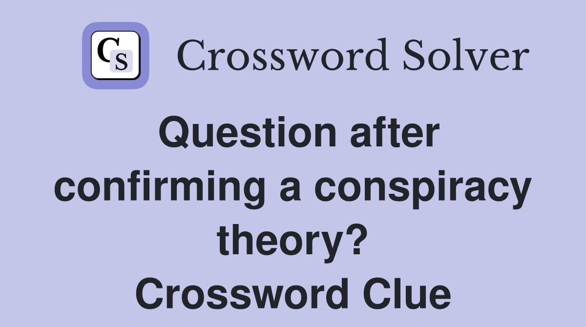 Question after confirming a conspiracy theory? Crossword Clue