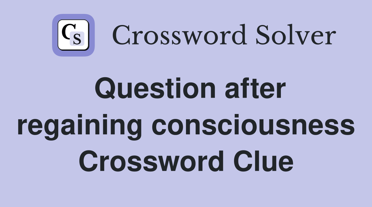 Question after regaining consciousness Crossword Clue