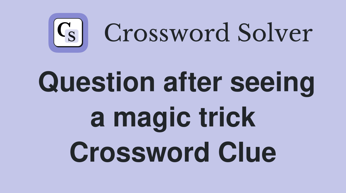 Question after seeing a magic trick Crossword Clue