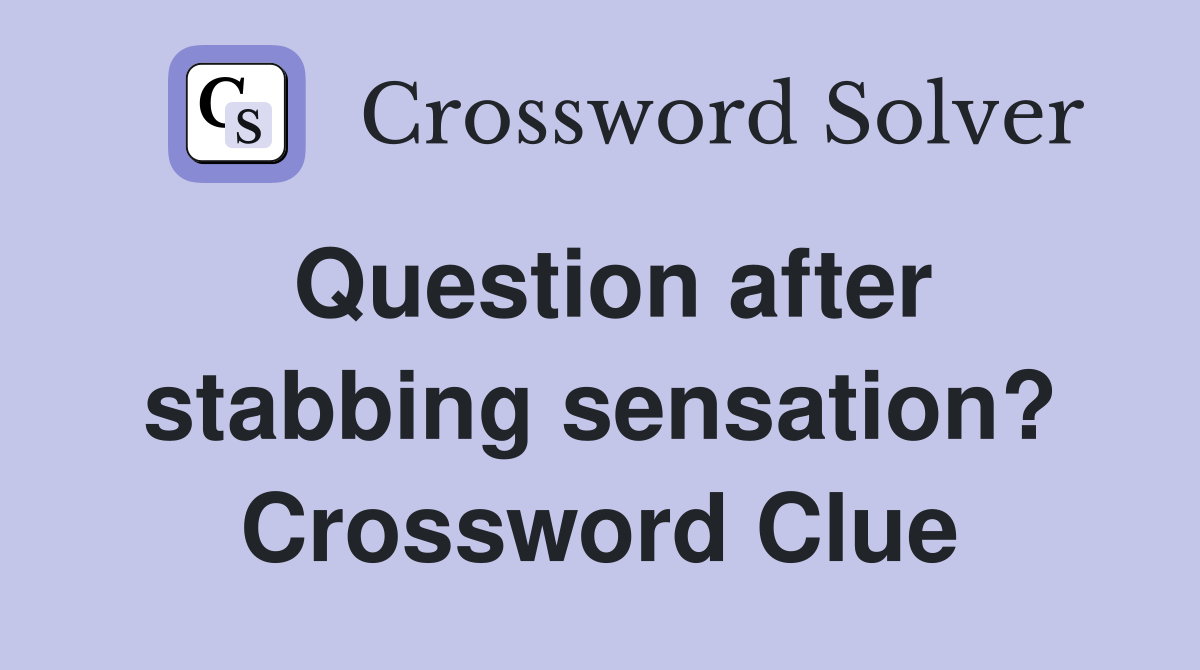 Question after stabbing sensation? Crossword Clue