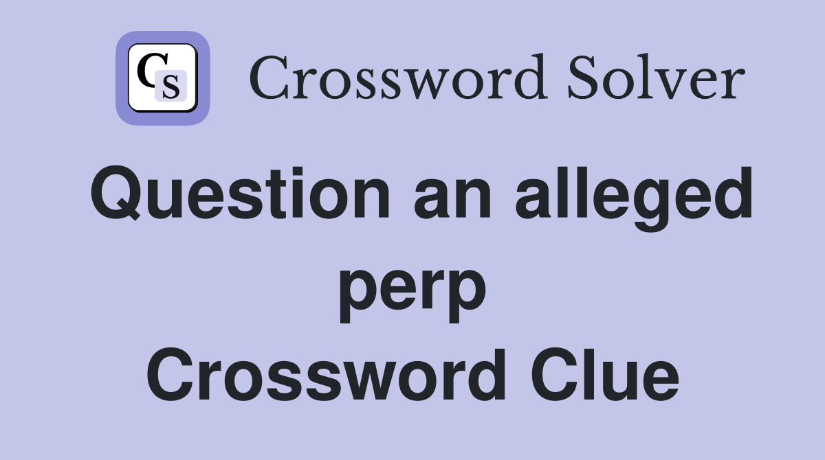 Question an alleged perp Crossword Clue
