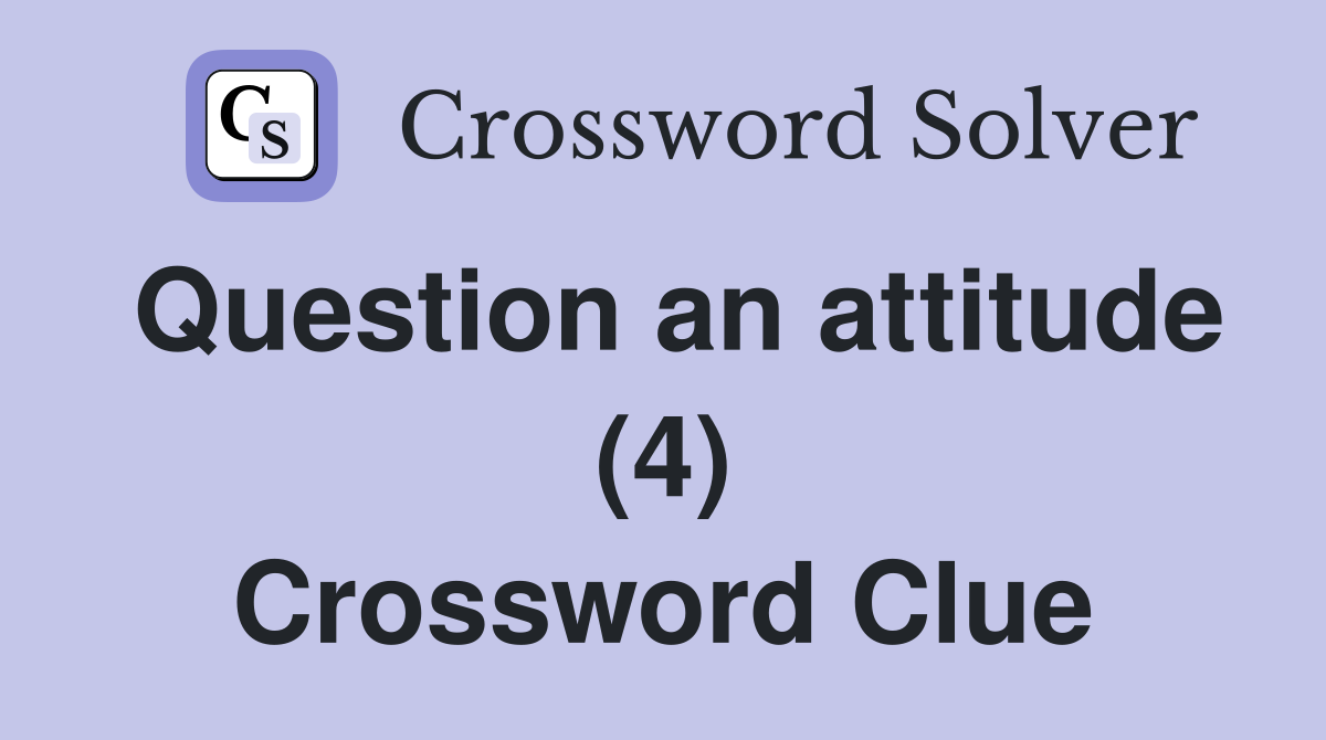 Question an attitude (4) Crossword Clue