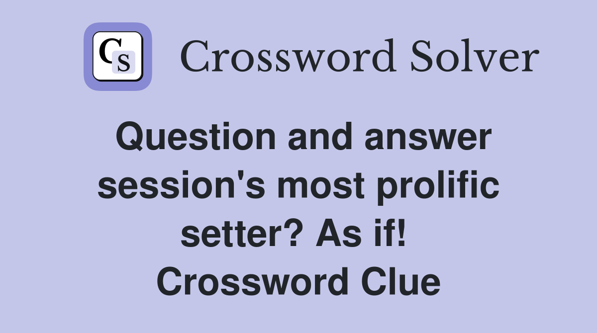 Question and answer session's most prolific setter? As if!  Crossword Clue