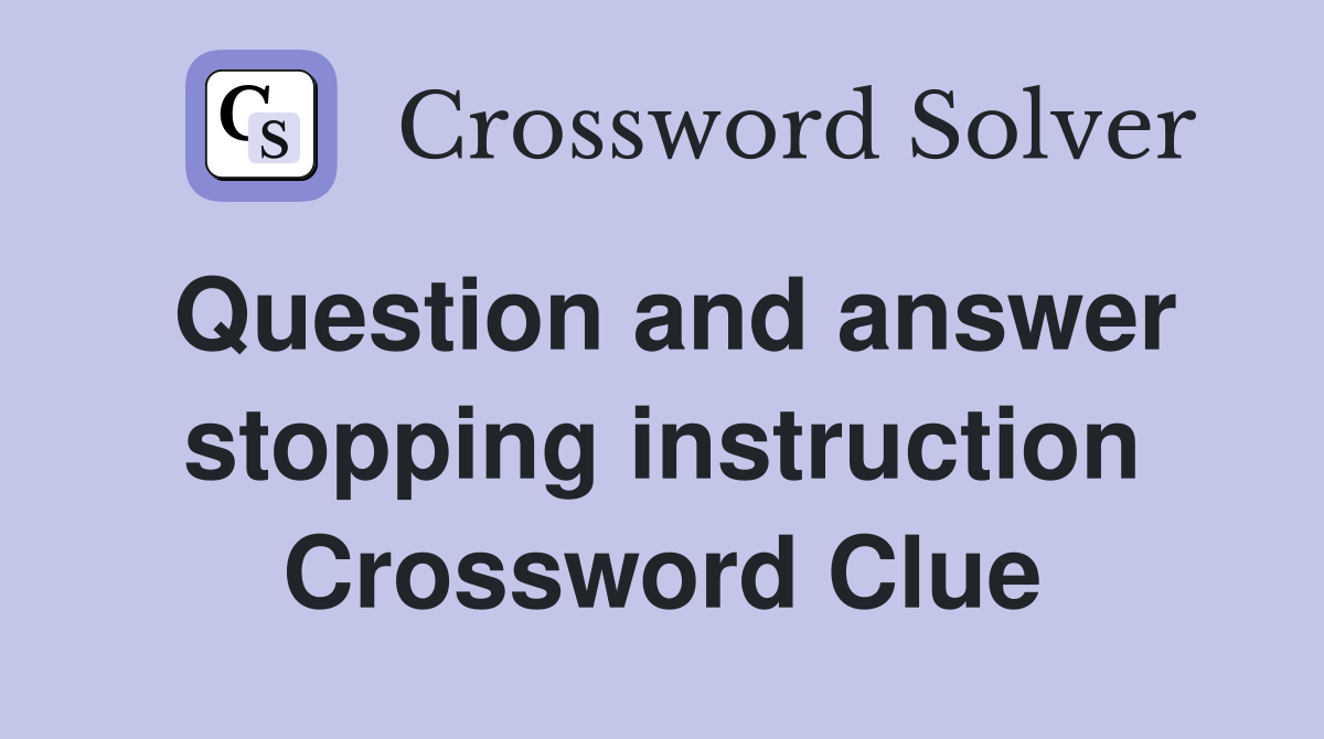 Question and answer stopping instruction Crossword Clue