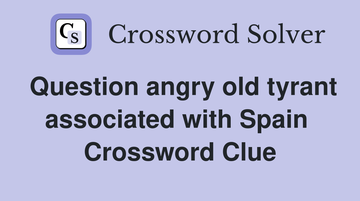 Question angry old tyrant associated with Spain  Crossword Clue
