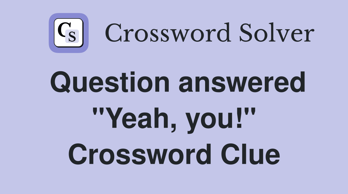 Question answered ''Yeah, you!'' Crossword Clue