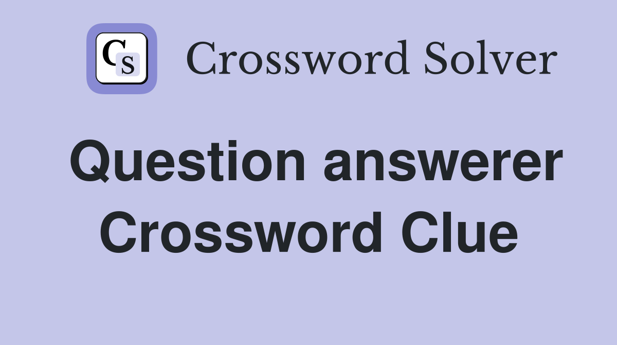 Question answerer Crossword Clue