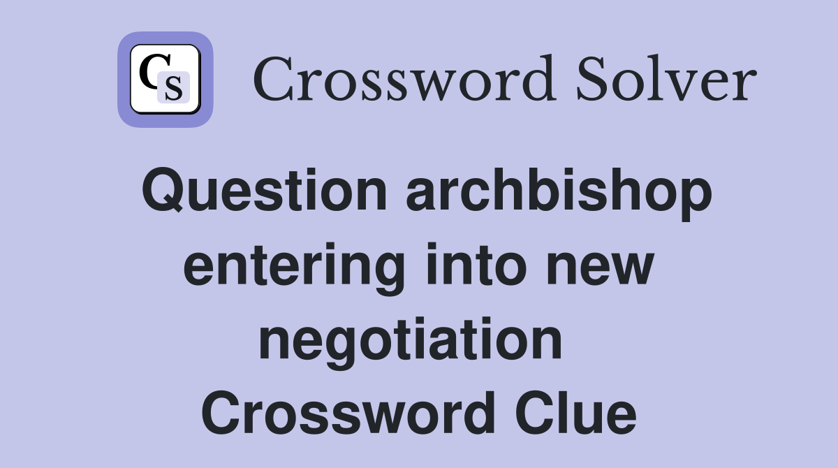 Question archbishop entering into new negotiation  Crossword Clue