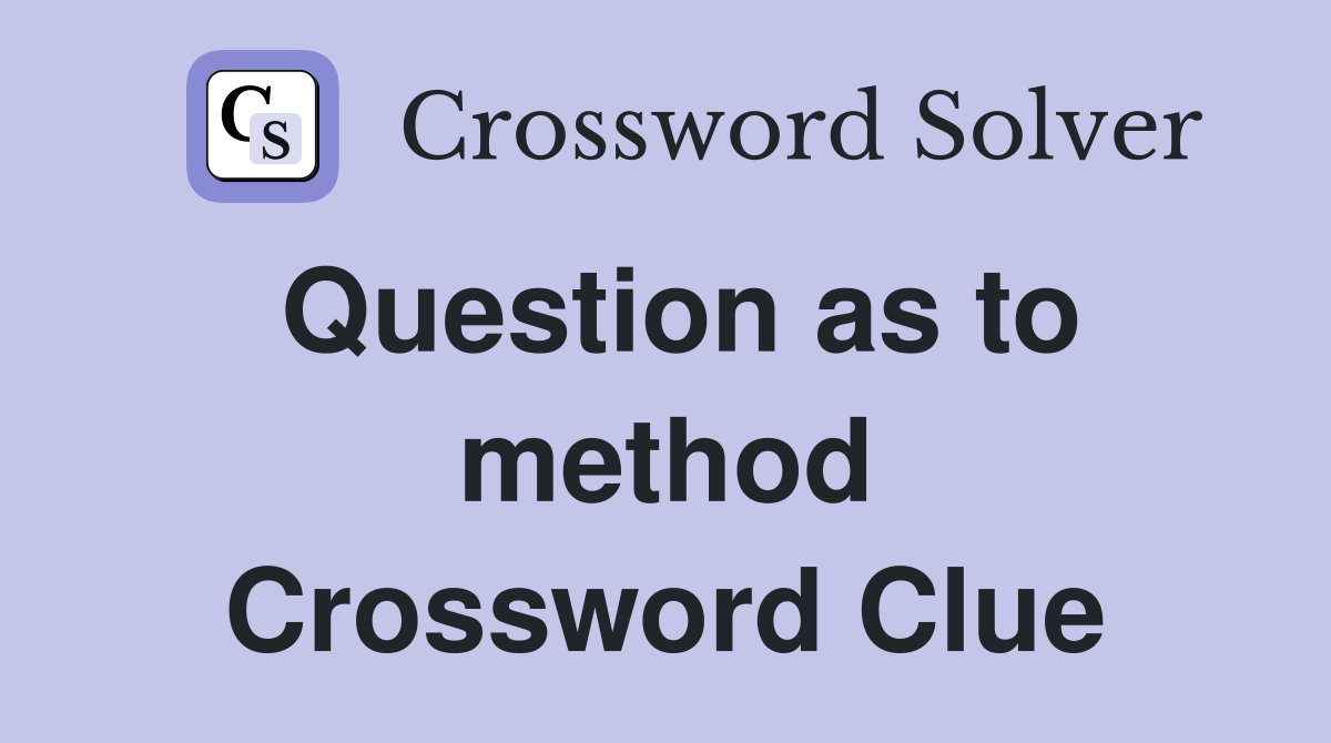 Question as to method Crossword Clue
