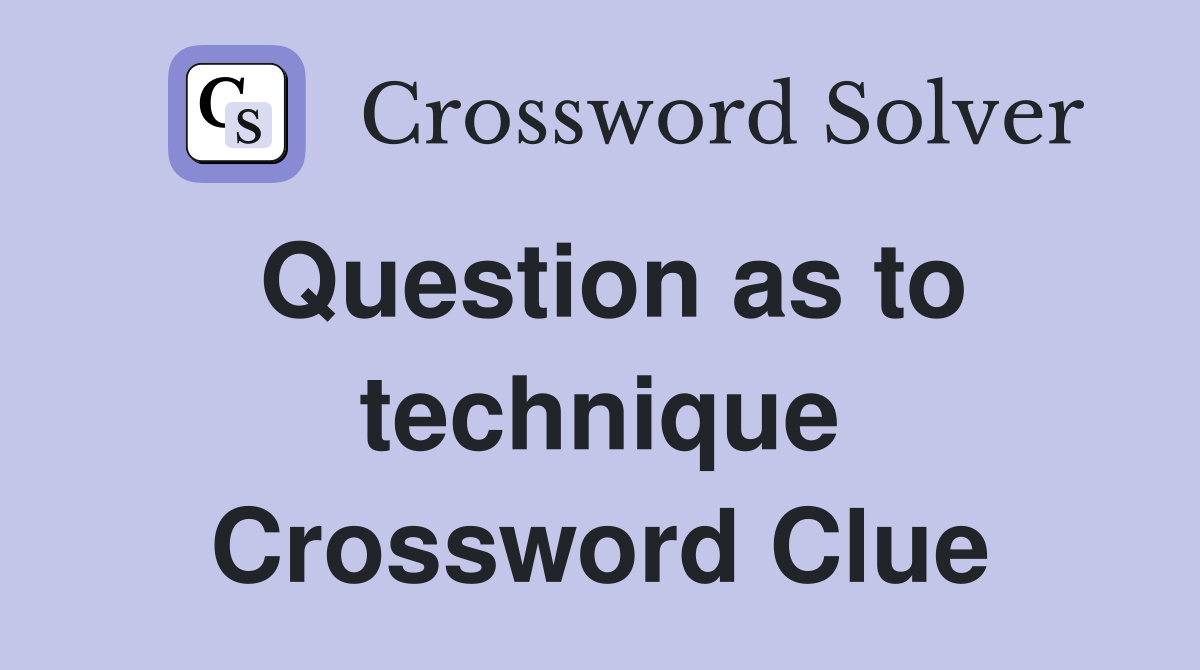 Question as to technique Crossword Clue