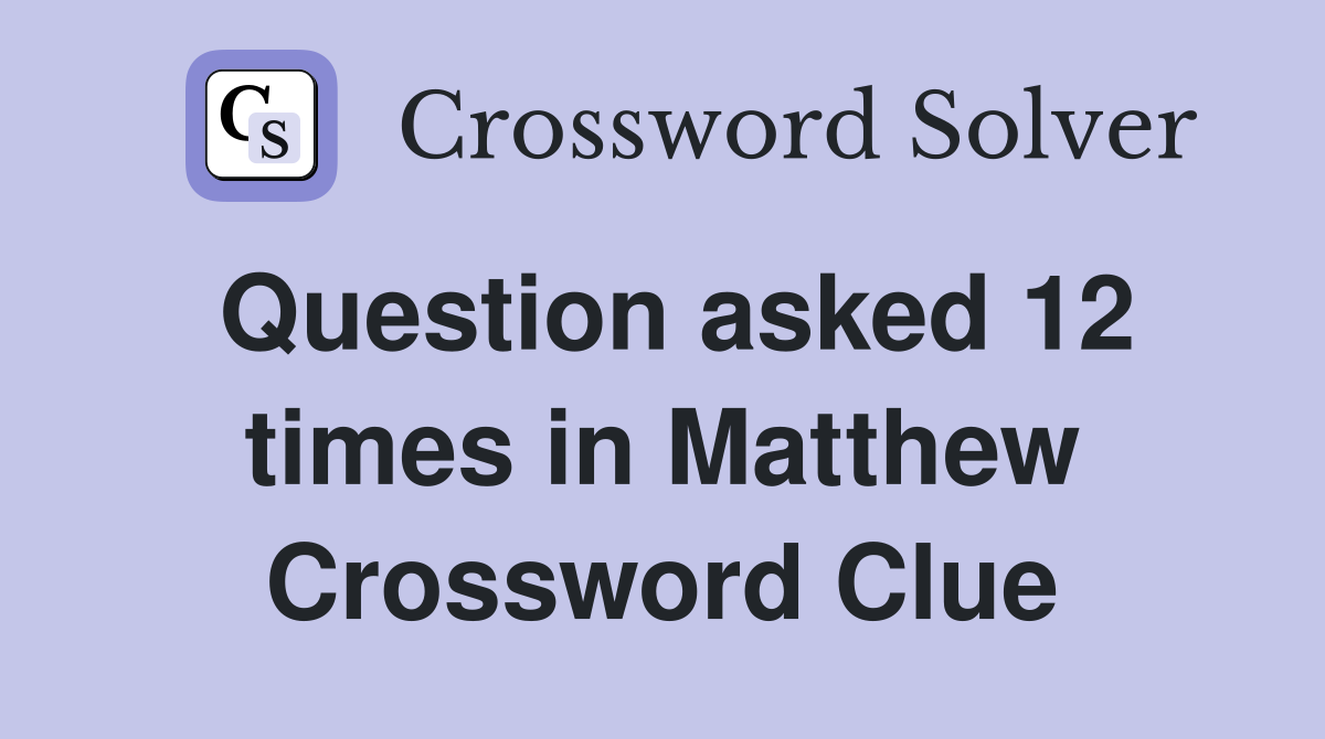 Question asked 12 times in Matthew Crossword Clue