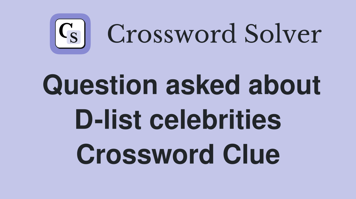 Question asked about D-list celebrities Crossword Clue